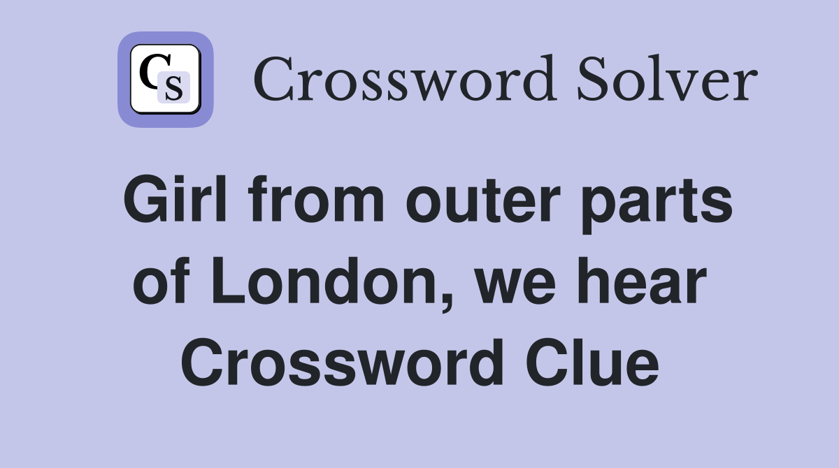 Girl from outer parts of London, we hear Crossword Clue Answers